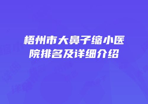 梧州市大鼻子缩小医院排名及详细介绍