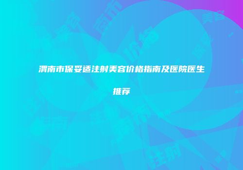 渭南市保妥适注射美容价格指南及医院医生推荐