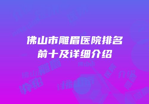佛山市雕眉医院排名前十及详细介绍
