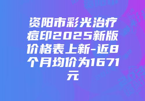 资阳市彩光治疗痘印2025新版价格表上新-近8个月均价为1671元