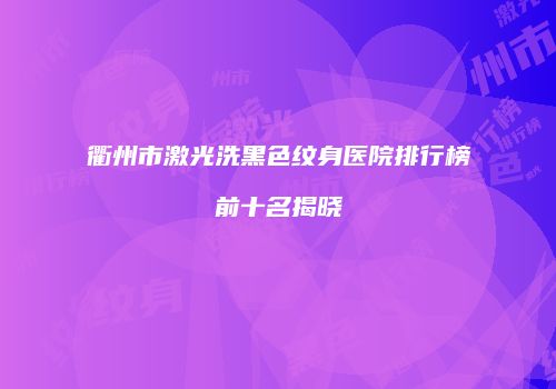 衢州市激光洗黑色纹身医院排行榜前十名揭晓