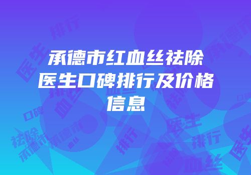 承德市红血丝祛除医生口碑排行及价格信息