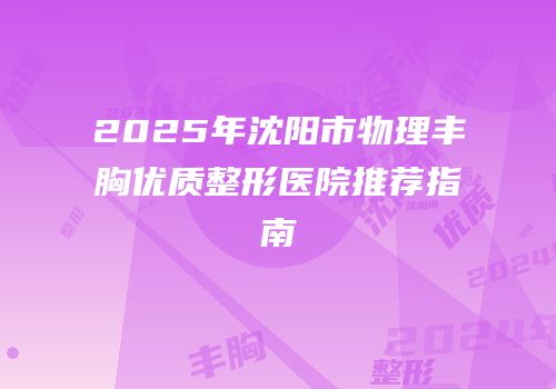 2025年沈阳市物理丰胸优质整形医院推荐指南