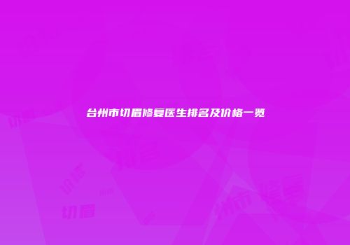 台州市切眉修复医生排名及价格一览