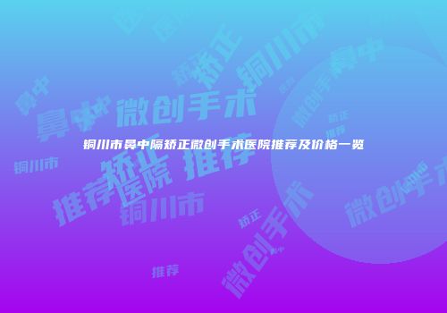 铜川市鼻中隔矫正微创手术医院推荐及价格一览