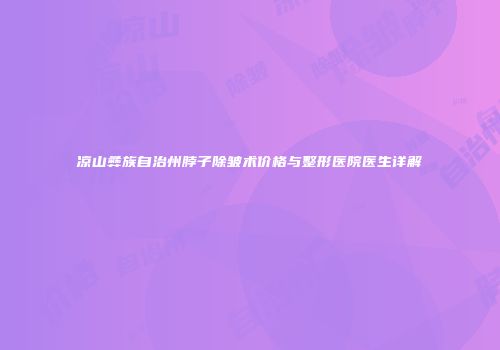 凉山彝族自治州脖子除皱术价格与整形医院医生详解