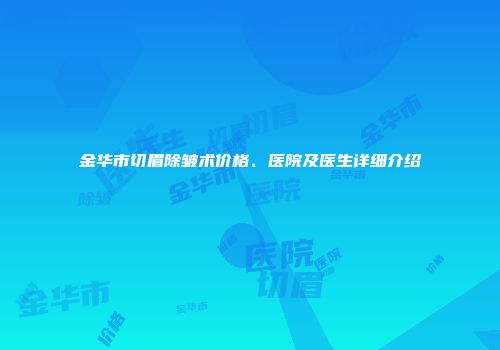 金华市切眉除皱术价格、医院及医生详细介绍