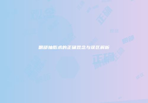 眼部抽脂术的正确观念与误区解析