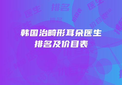 韩国治畸形耳朵医生排名及价目表