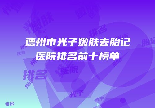 德州市光子嫩肤去胎记医院排名前十榜单