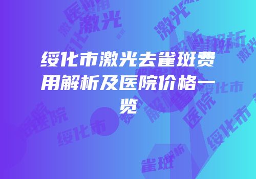绥化市激光去雀斑费用解析及医院价格一览