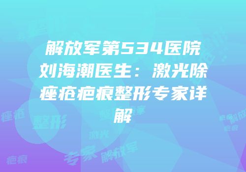 解放军第534医院刘海潮医生：激光除痤疮疤痕整形专家详解