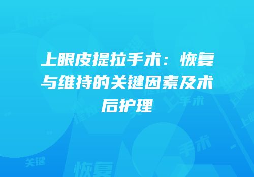 上眼皮提拉手术：恢复与维持的关键因素及术后护理