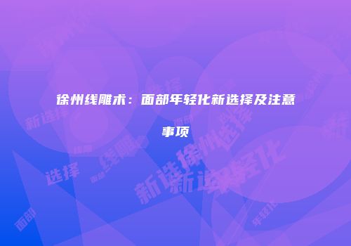 徐州线雕术：面部年轻化新选择及注意事项
