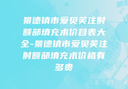 景德镇市爱贝芙注射额部填充术价目表大全-景德镇市爱贝芙注射额部填充术价格有多贵