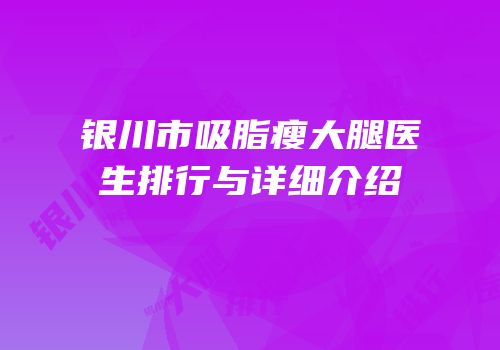 银川市吸脂瘦大腿医生排行与详细介绍