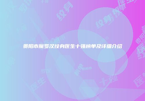 贵阳市魔罗汉纹身医生十强榜单及详细介绍
