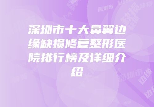 深圳市十大鼻翼边缘缺损修复整形医院排行榜及详细介绍