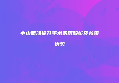 中山面部提升手术费用解析及效果优势
