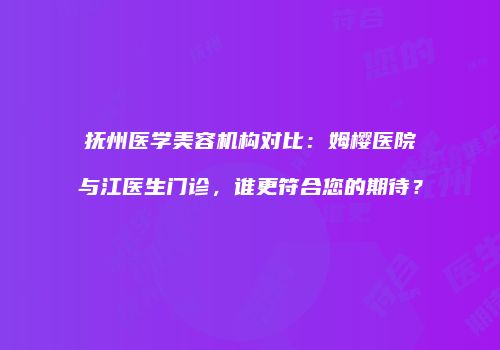 抚州医学美容机构对比：姆樱医院与江医生门诊，谁更符合您的期待？