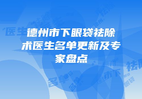 德州市下眼袋祛除术医生名单更新及专家盘点