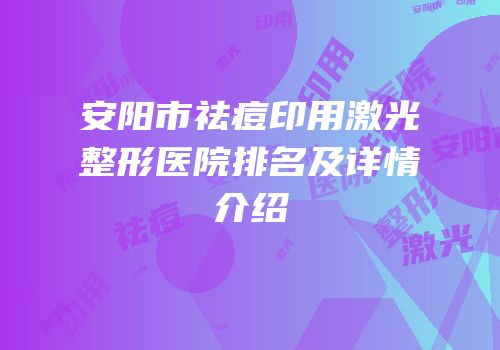 安阳市祛痘印用激光整形医院排名及详情介绍