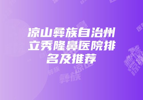 凉山彝族自治州立秀隆鼻医院排名及推荐