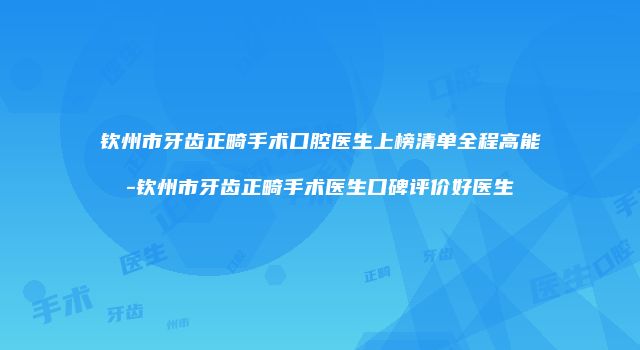 钦州市牙齿正畸手术口腔医生上榜清单全程高能-钦州市牙齿正畸手术医生口碑评价好医生
