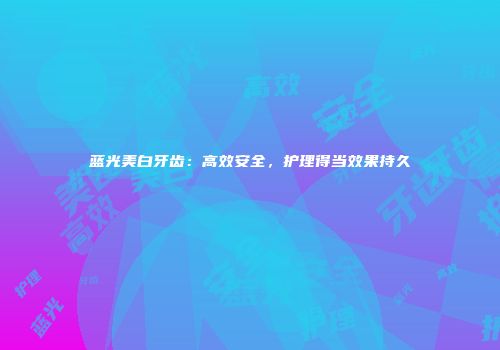 蓝光美白牙齿：高效安全，护理得当效果持久