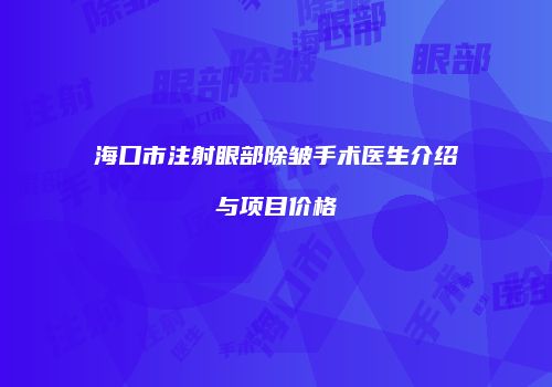 海口市注射眼部除皱手术医生介绍与项目价格
