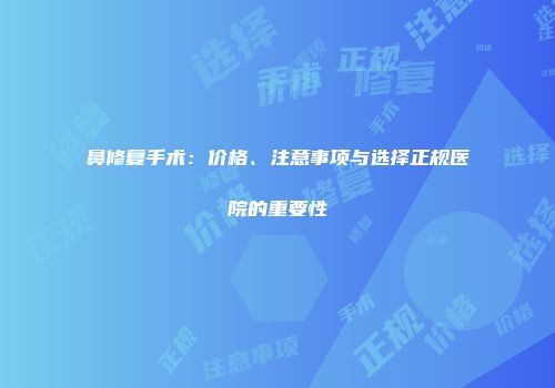 鼻修复手术：价格、注意事项与选择正规医院的重要性
