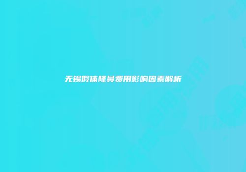 无锡假体隆鼻费用影响因素解析