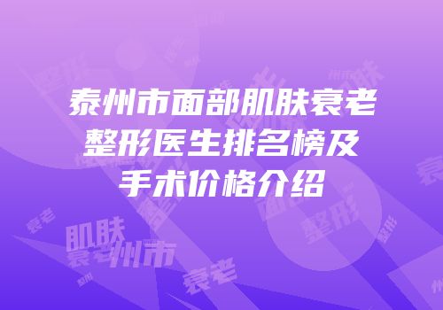 泰州市面部肌肤衰老整形医生排名榜及手术价格介绍