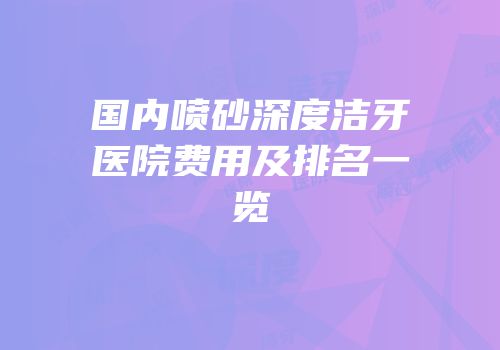 国内喷砂深度洁牙医院费用及排名一览