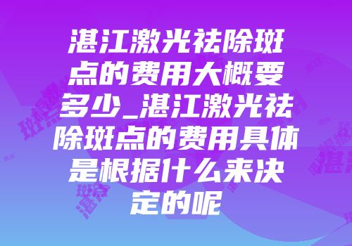 湛江激光祛除斑点的费用大概要多少_湛江激光祛除斑点的费用具体是根据什么来决定的呢