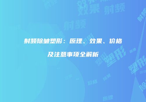 射频除皱塑形：原理、效果、价格及注意事项全解析