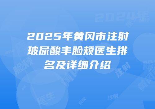 2025年黄冈市注射玻尿酸丰脸颊医生排名及详细介绍