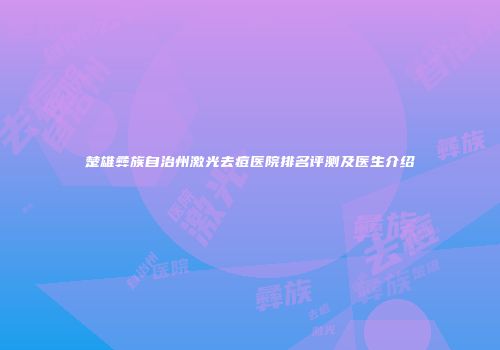 楚雄彝族自治州激光去痘医院排名评测及医生介绍