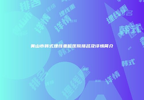 黄山市韩式埋线重睑医院排名及详情简介
