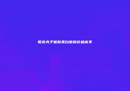 阳泉光子嫩肤美白嫩肤价格高不