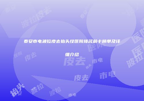 泰安市电波拉皮去抬头纹医院排名前十榜单及详细介绍