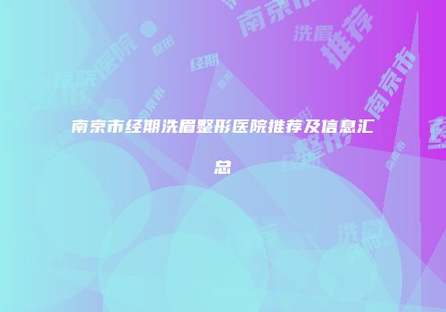 南京市经期洗眉整形医院推荐及信息汇总