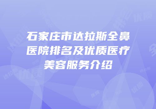 石家庄市达拉斯全鼻医院排名及优质医疗美容服务介绍