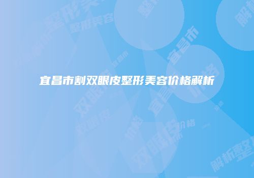 宜昌市割双眼皮整形美容价格解析