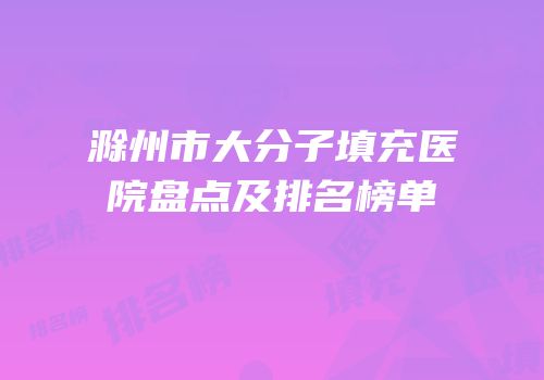 滁州市大分子填充医院盘点及排名榜单