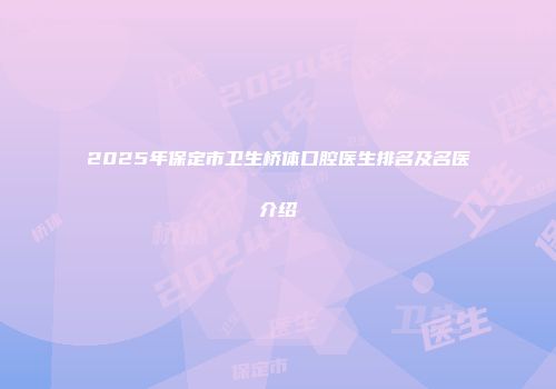2025年保定市卫生桥体口腔医生排名及名医介绍