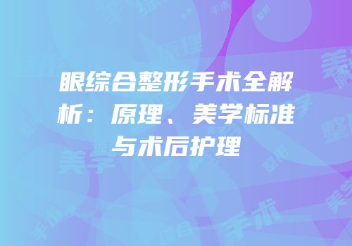 眼综合整形手术全解析：原理、美学标准与术后护理