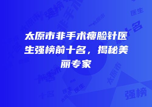 太原市非手术瘦脸针医生强榜前十名，揭秘美丽专家