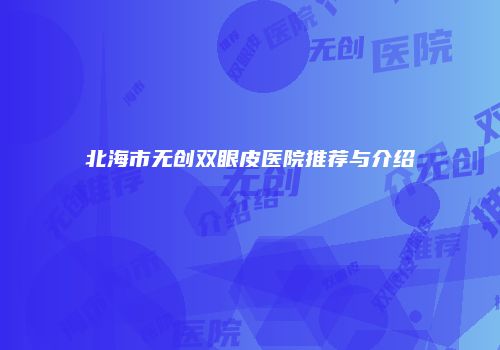 北海市无创双眼皮医院推荐与介绍