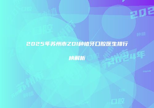 2025年苏州市ZDI种植牙口腔医生排行榜解析